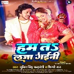 Ham Ta Laja Gaini (Sumit Singh Chandravanshi, Shilpi Raj)